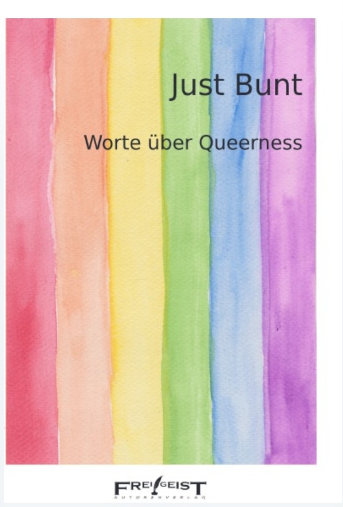 Schwarze Schrift im Vordergrund: Just Bunt Worte über Queerness. Im Hintergrund Streifen in den Farben der Regenbogenfahne. Unten das Logo des Frei!Geist Autorenverlags.